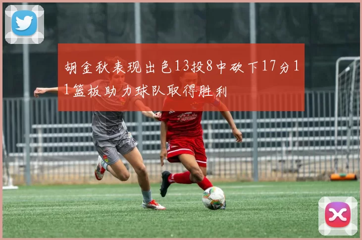 胡金秋表现出色13投8中砍下17分11篮板助力球队取得胜利